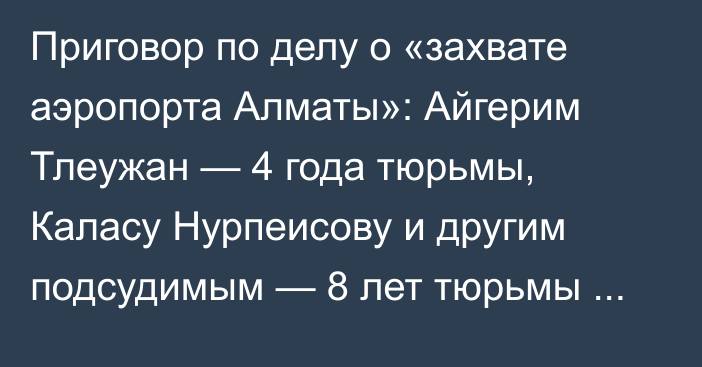 Приговор по делу о «захвате аэропорта Алматы»: Айгерим Тлеужан — 4 года тюрьмы, Каласу Нурпеисову и другим подсудимым — 8 лет тюрьмы каждому