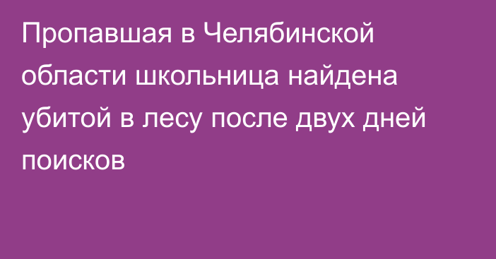 Пропавшая в Челябинской области школьница найдена убитой в лесу после двух дней поисков