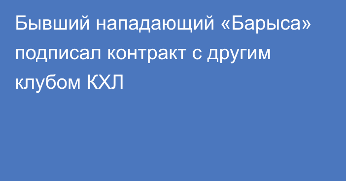 Бывший нападающий «Барыса» подписал контракт с другим клубом КХЛ