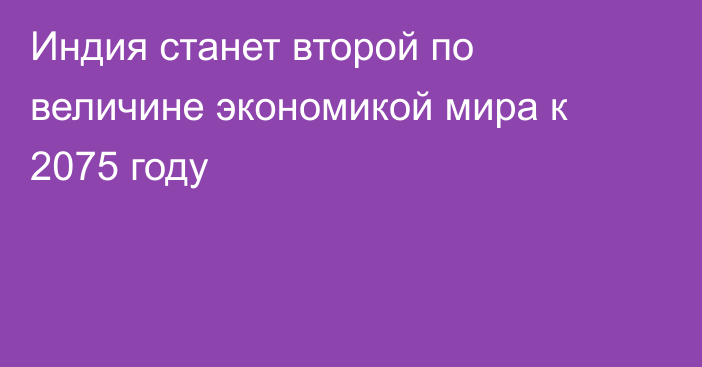 Индия станет второй по величине экономикой мира к 2075 году