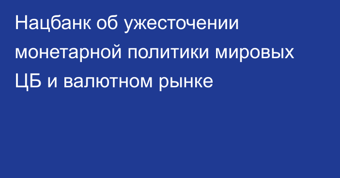 Нацбанк об ужесточении монетарной политики мировых ЦБ и валютном рынке