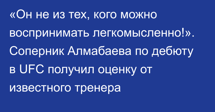 «Он не из тех, кого можно воспринимать легкомысленно!». Соперник Алмабаева по дебюту в UFC получил оценку от известного тренера