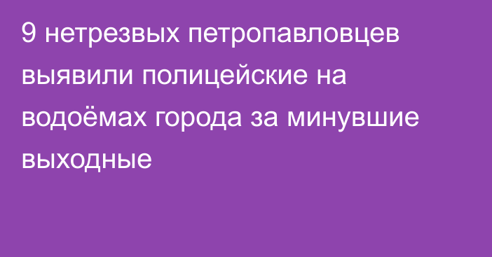 9 нетрезвых петропавловцев выявили полицейские на водоёмах города за минувшие выходные