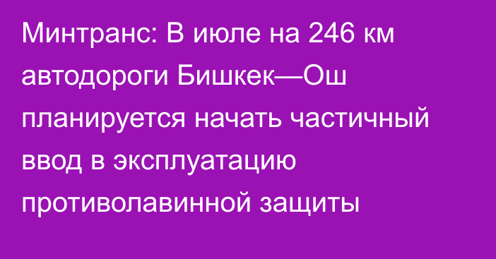 Минтранс: В июле на 246 км автодороги Бишкек—Ош планируется начать частичный ввод в эксплуатацию противолавинной защиты