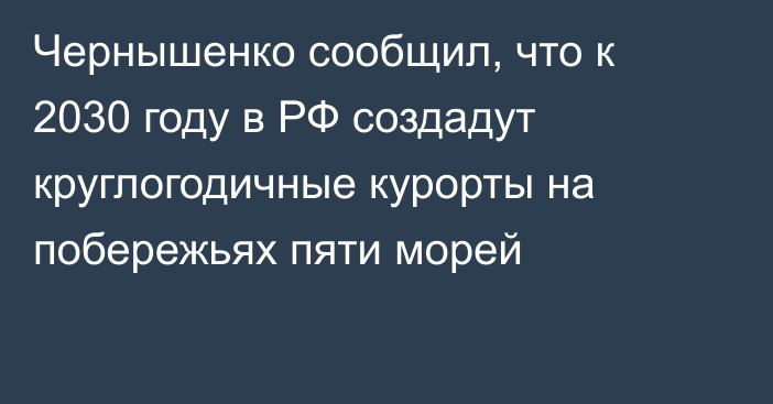 Чернышенко сообщил, что к 2030 году в РФ создадут круглогодичные курорты на побережьях пяти морей