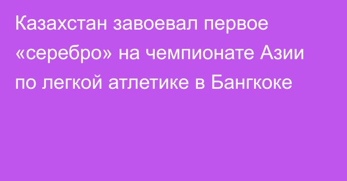 Казахстан завоевал первое «серебро» на чемпионате Азии по легкой атлетике в Бангкоке