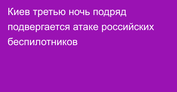 Киев третью ночь подряд подвергается атаке российских беспилотников