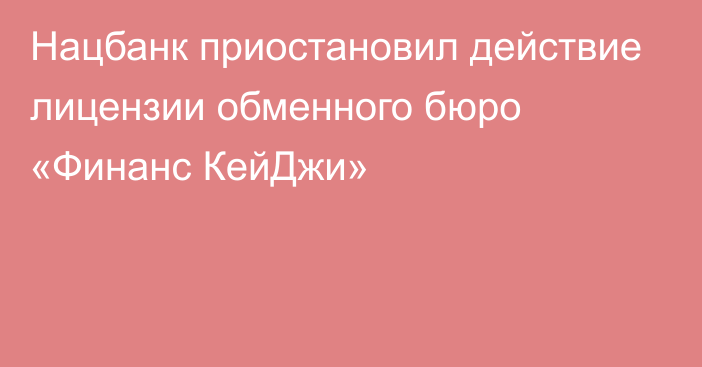 Нацбанк приостановил действие лицензии обменного бюро «Финанс КейДжи»