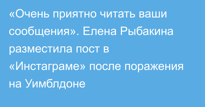 «Очень приятно читать ваши сообщения». Елена Рыбакина разместила пост в «Инстаграме» после поражения на Уимблдоне