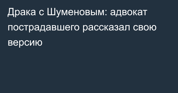 Драка с Шуменовым: адвокат пострадавшего рассказал свою версию