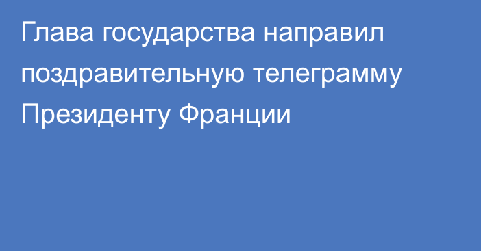 Глава государства направил поздравительную телеграмму Президенту Франции