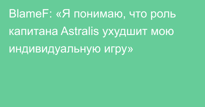 BlameF: «Я понимаю, что роль капитана Astralis ухудшит мою индивидуальную игру»