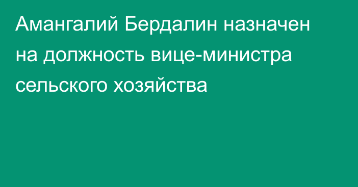 Амангалий Бердалин назначен на должность вице-министра сельского хозяйства