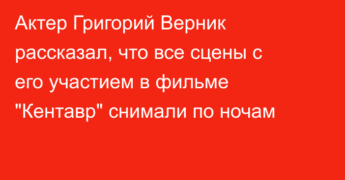 Актер Григорий Верник рассказал, что все сцены с его участием в фильме 