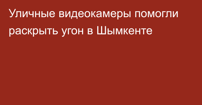 Уличные видеокамеры помогли раскрыть угон в Шымкенте