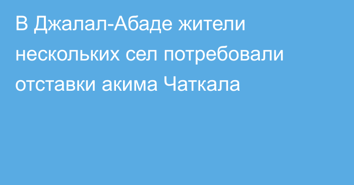 В Джалал-Абаде жители нескольких сел потребовали отставки акима Чаткала