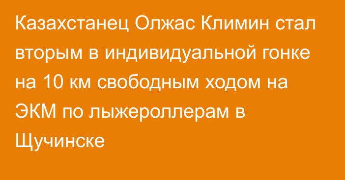 Казахстанец Олжас Климин стал вторым в индивидуальной гонке на 10 км свободным ходом на ЭКМ по лыжероллерам в Щучинске