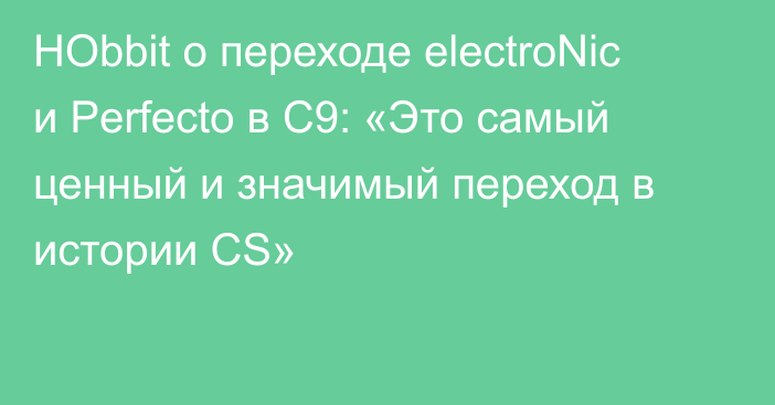 HObbit о переходе electroNic и Perfecto в C9: «Это самый ценный и значимый переход в истории CS»