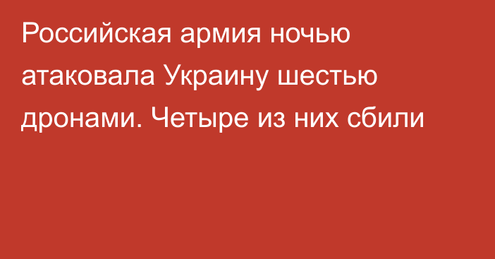 Российская армия ночью атаковала Украину шестью дронами. Четыре из них сбили