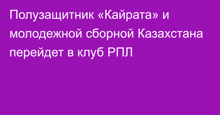 Полузащитник «Кайрата» и молодежной сборной Казахстана перейдет в клуб РПЛ