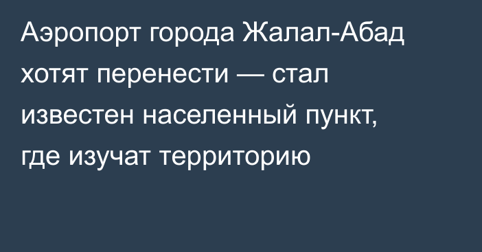 Аэропорт города Жалал-Абад хотят перенести — стал известен населенный пункт, где изучат территорию