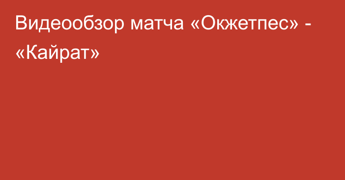 Видеообзор матча «Окжетпес» - «Кайрат»