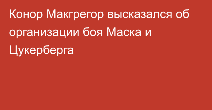 Конор Макгрегор высказался об организации боя Маска и Цукерберга