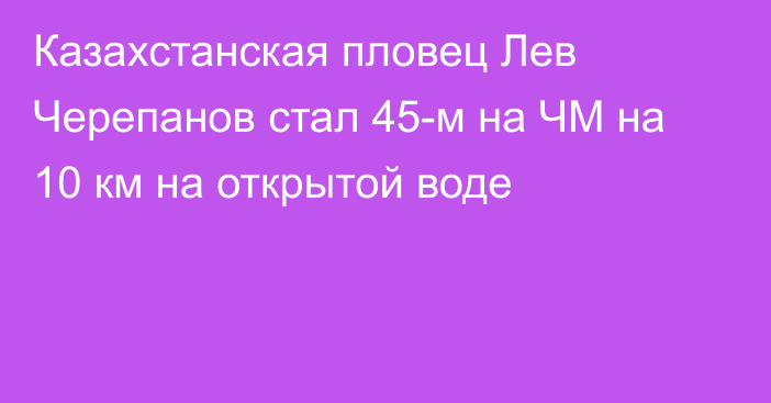 Казахстанская пловец Лев Черепанов стал 45-м на ЧМ на 10 км на открытой воде