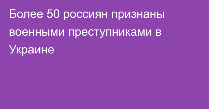 Более 50 россиян признаны военными преступниками в Украине