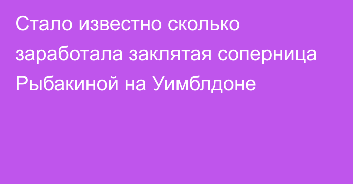 Стало известно сколько заработала заклятая соперница Рыбакиной на Уимблдоне