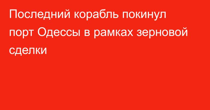 Последний корабль покинул порт Одессы в рамках зерновой сделки