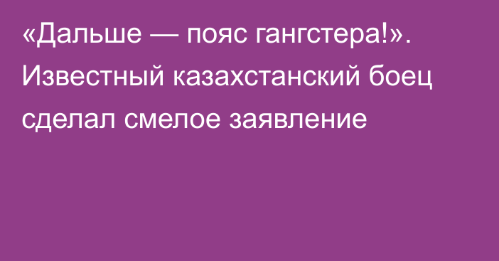 «Дальше — пояс гангстера!». Известный казахстанский боец сделал смелое заявление