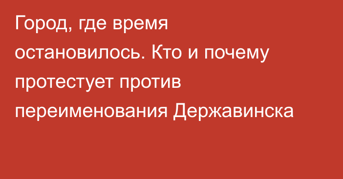 Город, где время остановилось. Кто и почему протестует против переименования Державинска