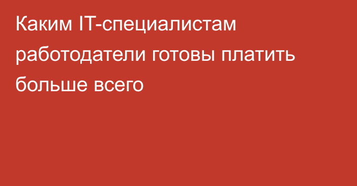 Каким IT-специалистам работодатели готовы платить больше всего