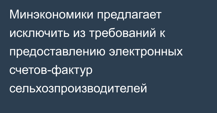 Минэкономики предлагает исключить из требований к предоставлению электронных счетов-фактур сельхозпроизводителей