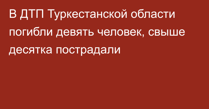 В ДТП Туркестанской области погибли девять человек, свыше десятка пострадали  