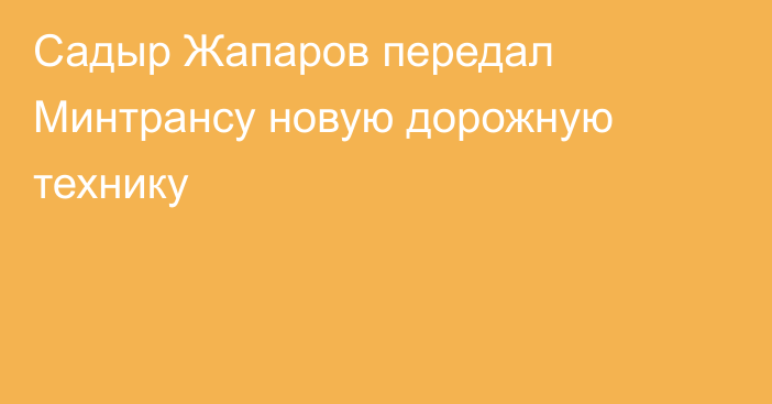 Садыр Жапаров передал Минтрансу новую дорожную технику