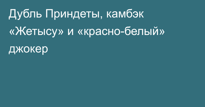 Дубль Приндеты, камбэк «Жетысу» и «красно-белый» джокер