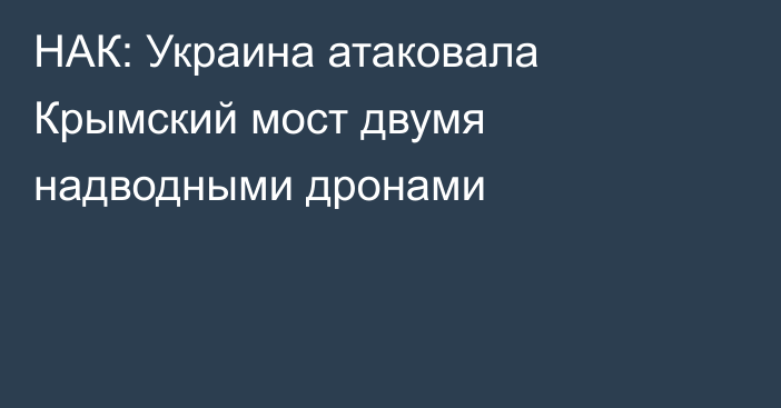 НАК: Украина атаковала Крымский мост двумя надводными дронами