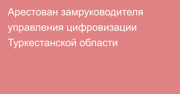 Арестован замруководителя управления цифровизации Туркестанской области