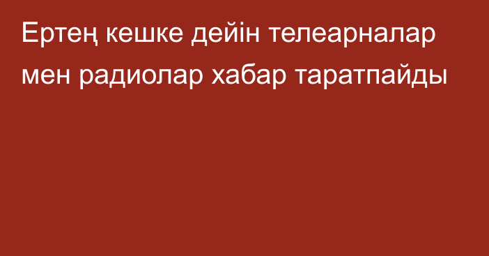 Ертең кешке дейін телеарналар мен радиолар хабар таратпайды