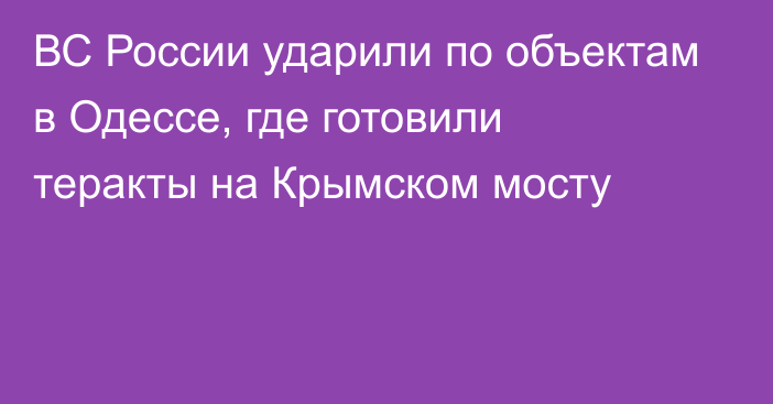 ВС России ударили по объектам в Одессе, где готовили теракты на Крымском мосту