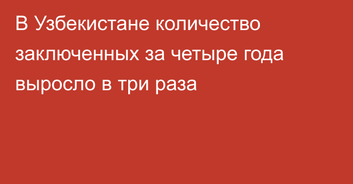 В Узбекистане количество заключенных за четыре года выросло в три раза