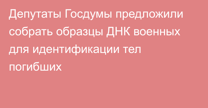 Депутаты Госдумы предложили собрать образцы ДНК военных для идентификации тел погибших