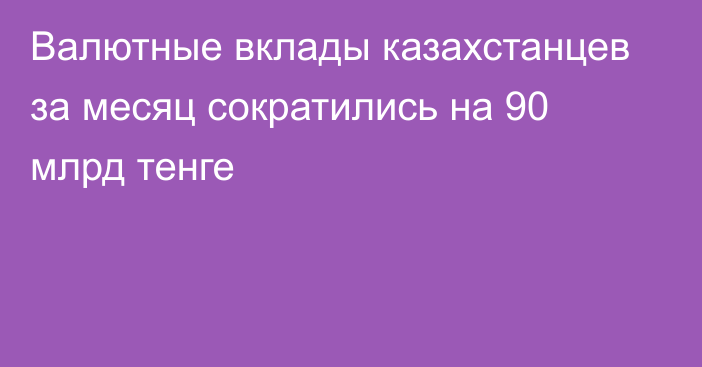 Валютные вклады казахстанцев за месяц сократились на 90 млрд тенге