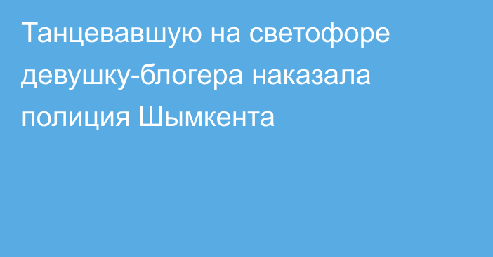 Танцевавшую на светофоре девушку-блогера наказала полиция Шымкента