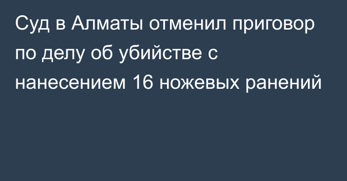 Суд в Алматы отменил приговор по делу об убийстве с нанесением 16 ножевых ранений