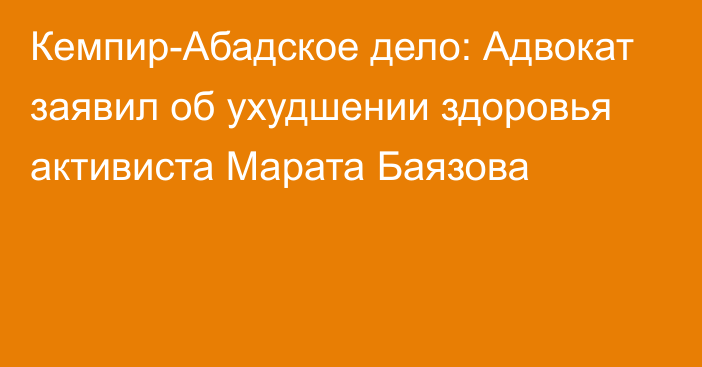 Кемпир-Абадское дело: Адвокат заявил об ухудшении здоровья активиста Марата Баязова