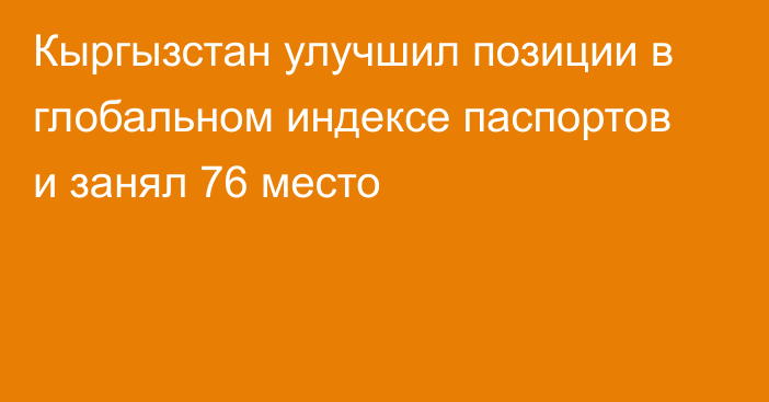 Кыргызстан улучшил позиции в глобальном индексе паспортов и занял 76 место