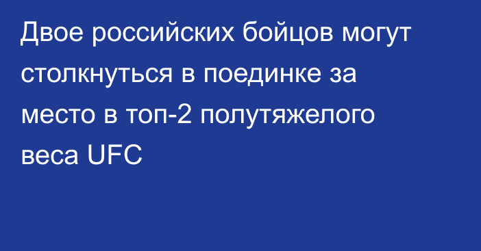 Двое российских бойцов могут столкнуться в поединке за место в топ-2 полутяжелого веса UFC